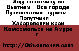 Ищу попотчицу во Вьетнам - Все города Путешествия, туризм » Попутчики   . Хабаровский край,Комсомольск-на-Амуре г.